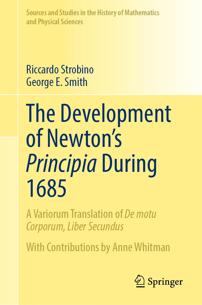 The Development of Newton's Principia During 1685: A Variorum Translation of De motu Corporum, Liber Secundus (Sources and Studies in the History of Mathematics and Physical Sciences)