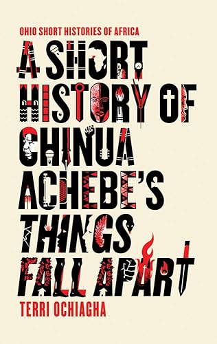 A Short History of Chinua Achebe’s Things Fall Apart (Ohio Short Histories of Africa)