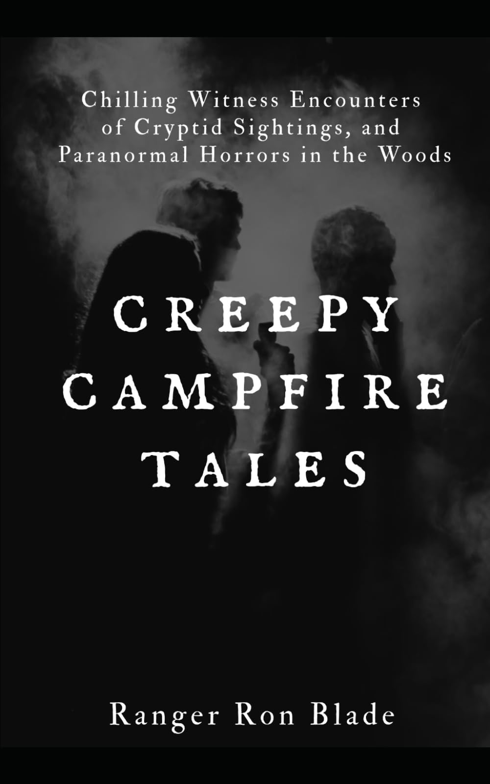 Creepy Campfire Tales of the Woods: Chilling Witness Encounters of Cryptid Sightings, and Paranormal Horrors in the Woods