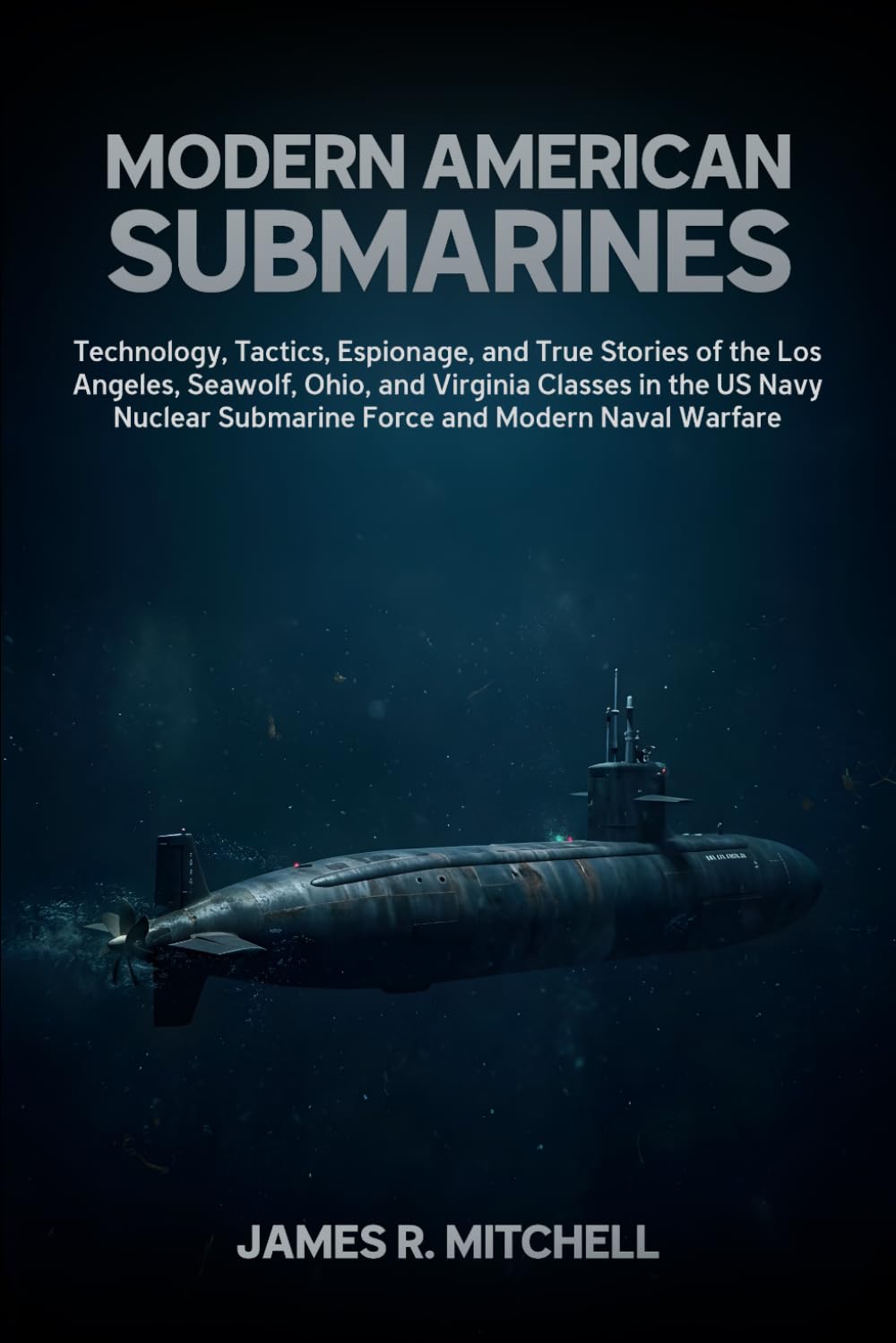 Modern American Submarines: Technology, Tactics, Espionage, and True Stories of the Los Angeles, Seawolf, Ohio, and Virginia Classes in the US Navy ... Naval Warfare (Submarines of the World)