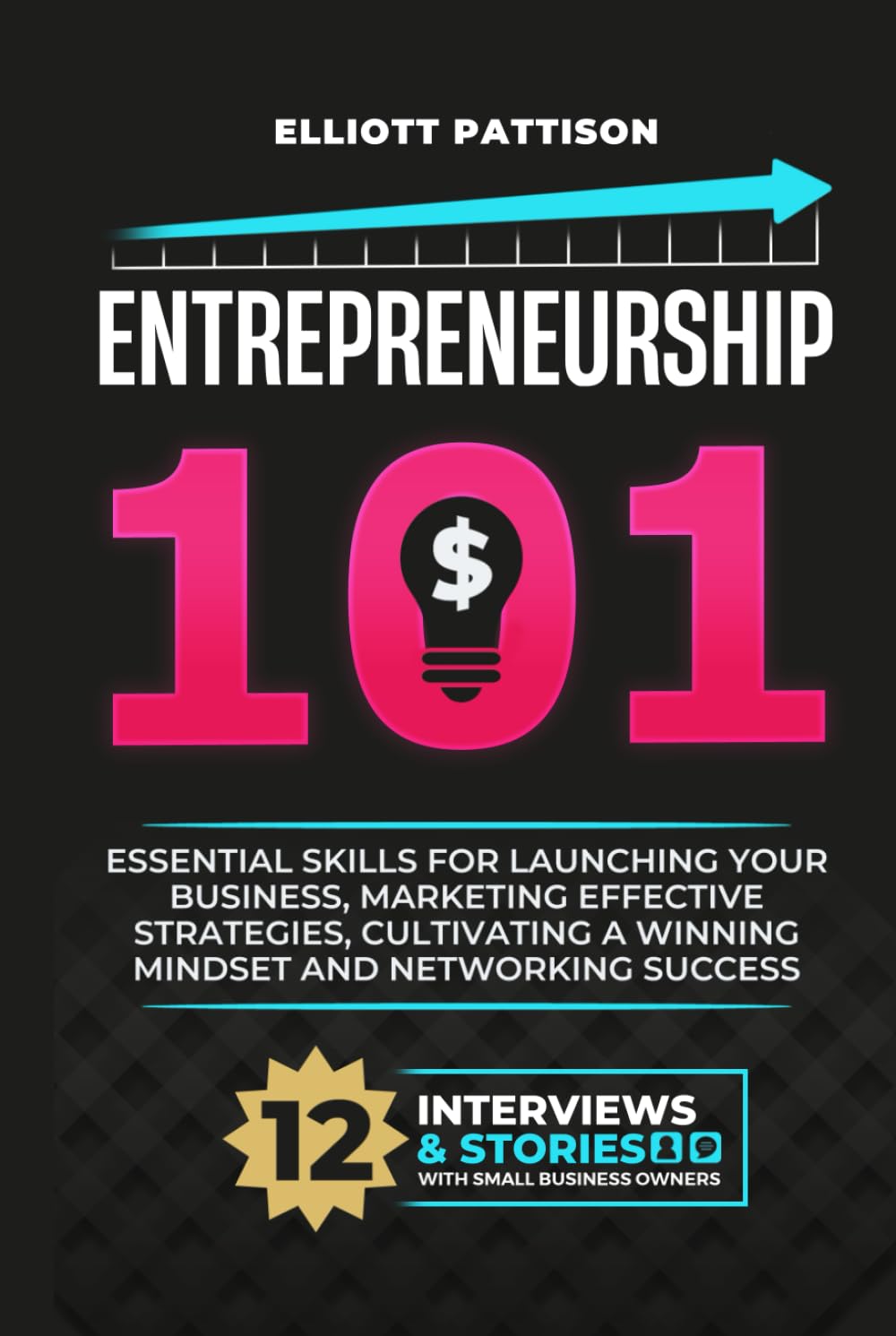 Entrepreneurship 101: Essential Skills for Launching your Business, Market Effective Strategies, Cultivate a Winning Mindset and Networking success