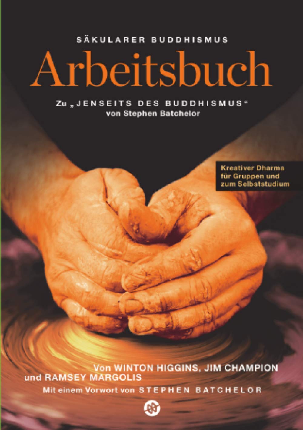 Säkularer Buddhismus: ein Arbeitsbuch zu Stephen Batchelors "Jenseits des Buddhismus": Kreativer Dharma für Gruppen und zum Selbststudium
