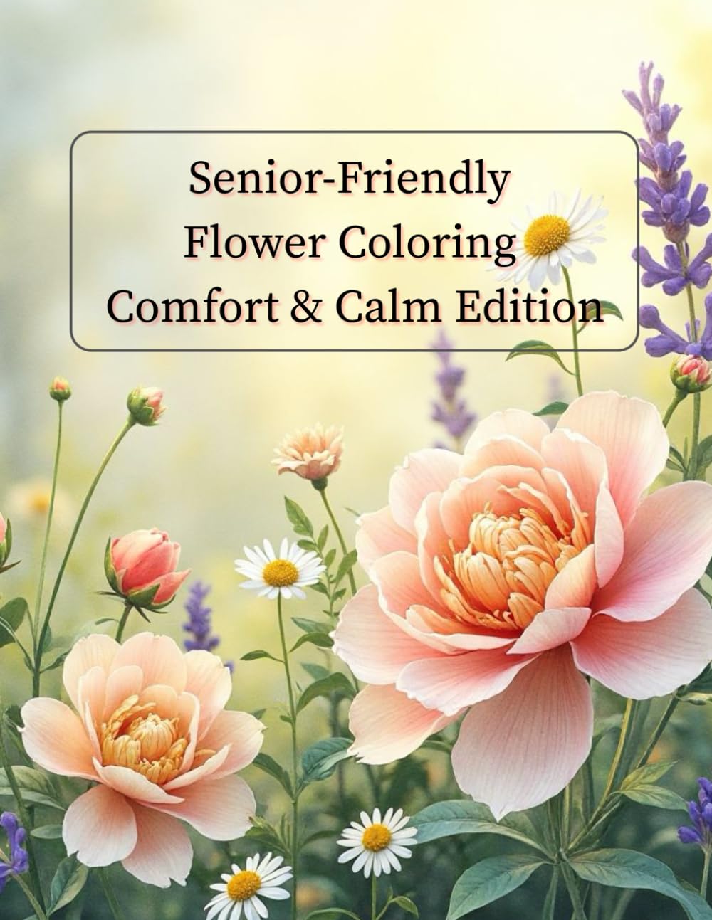 Senior-Friendly Flower Coloring Comfort & Calm Edition: Low-Vision Friendly Floral Illustrations for Stress Relief (ColorLoom Press Seniors Collection)