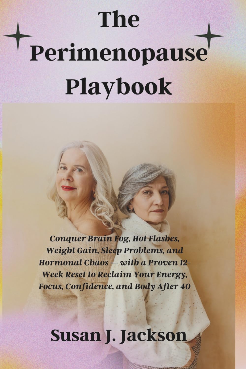 The Perimenopause Playbook: Conquer Brain Fog, Hot Flashes, Weight Gain, Sleep Problems, and Hormonal Chaos — with a Proven 12-Week Reset to Reclaim Your Energy, Focus, Confidence, and Body After 40