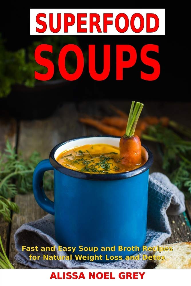 Superfood Soups: Fast and Easy Soup and Broth Recipes for Natural Weight Loss and Detox: Healthy Recipes for Weight Loss (The Everyday Cookbook)