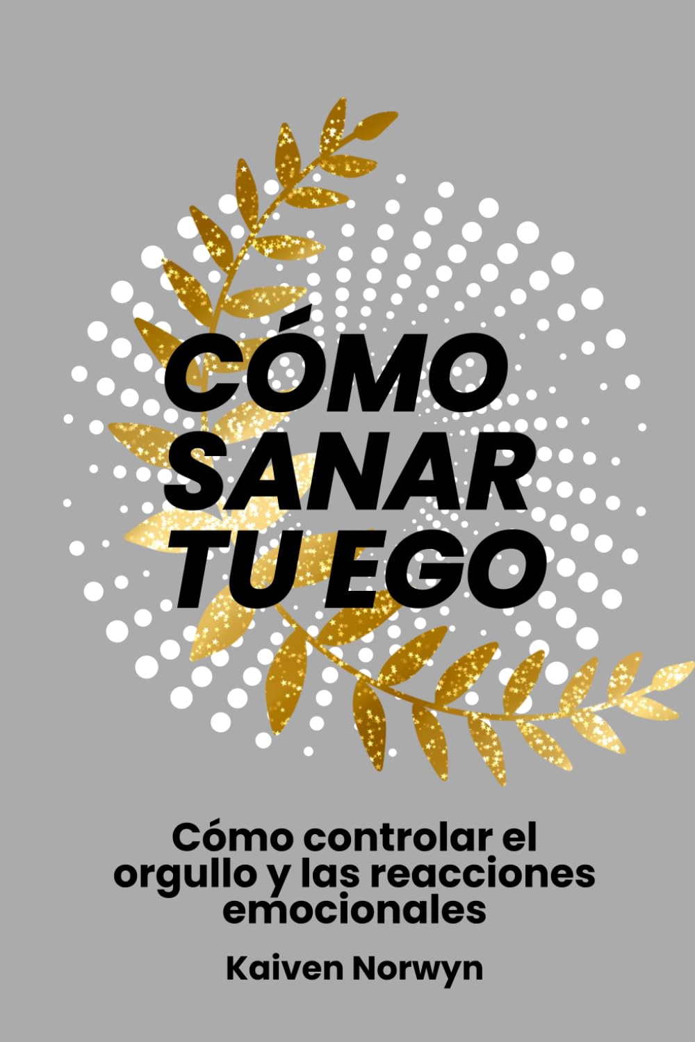 Cómo sanar tu ego: Cómo controlar el orgullo y las reacciones emocionales