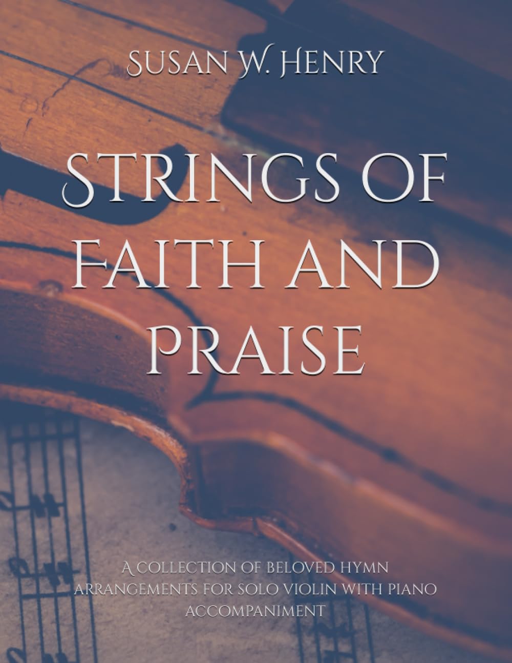 Strings of Faith and Praise: A collection of beloved hymn arrangements for solo violin with piano accompaniment