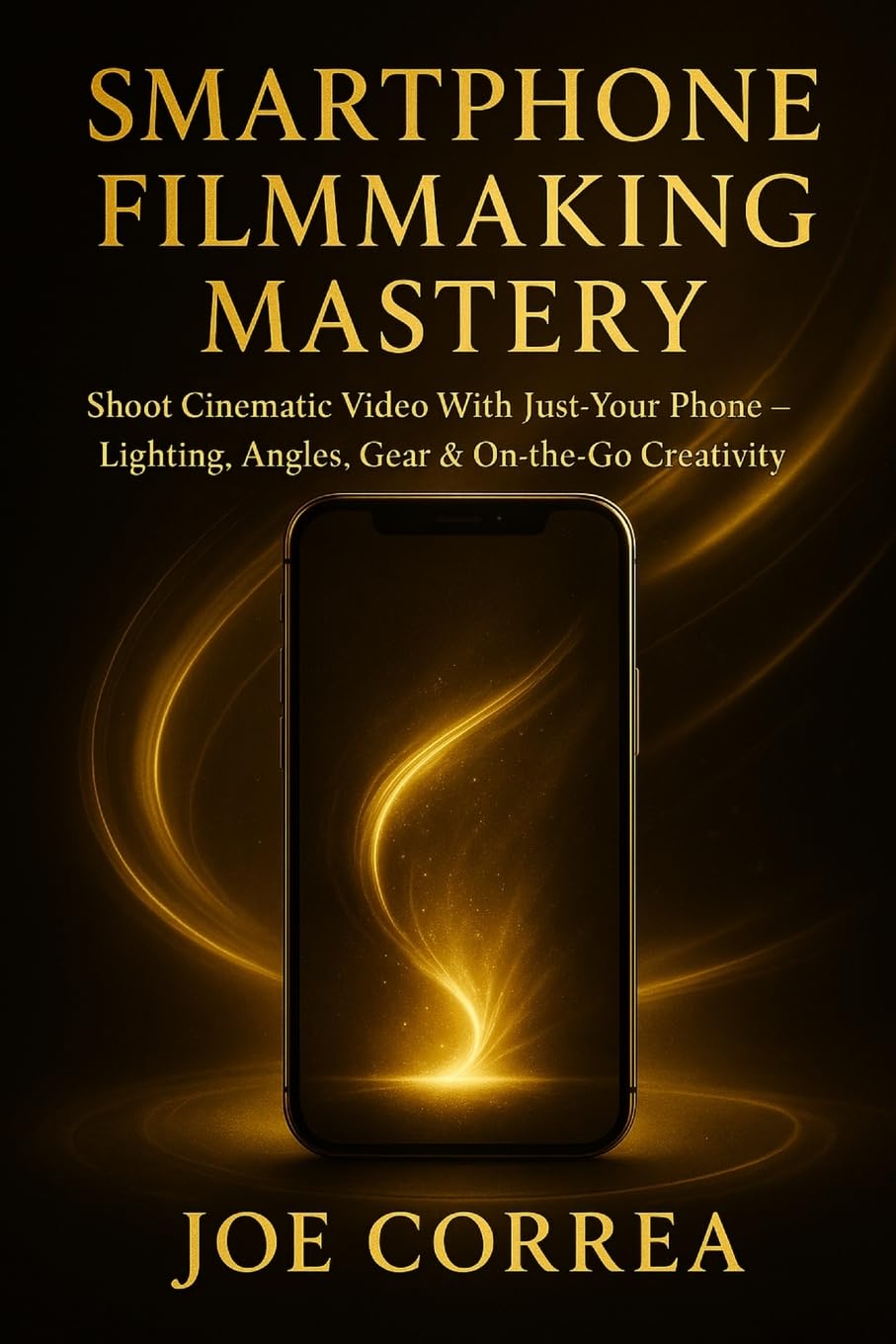 Smartphone Filmmaking Mastery: Shoot Cinematic Video With Just Your Phone - Lighting, Angles, Gear & On-the-Go Creativity (Mastering Video Production for Youtube, Instagram & Tiktok)