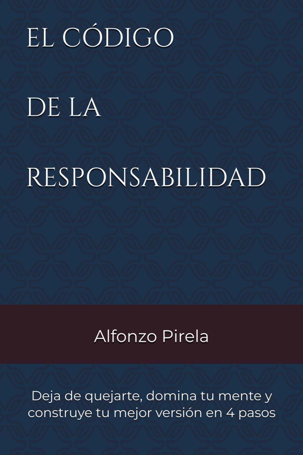 EL CÓDIGO DE LA RESPONSABILIDAD: Deja de quejarte, domina tu mente y construye tu mejor versión en 4 pasos