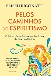 Pelos Caminhos do Espiritismo: Crônicas e Memórias de um Praticante da Doutrina Espírita