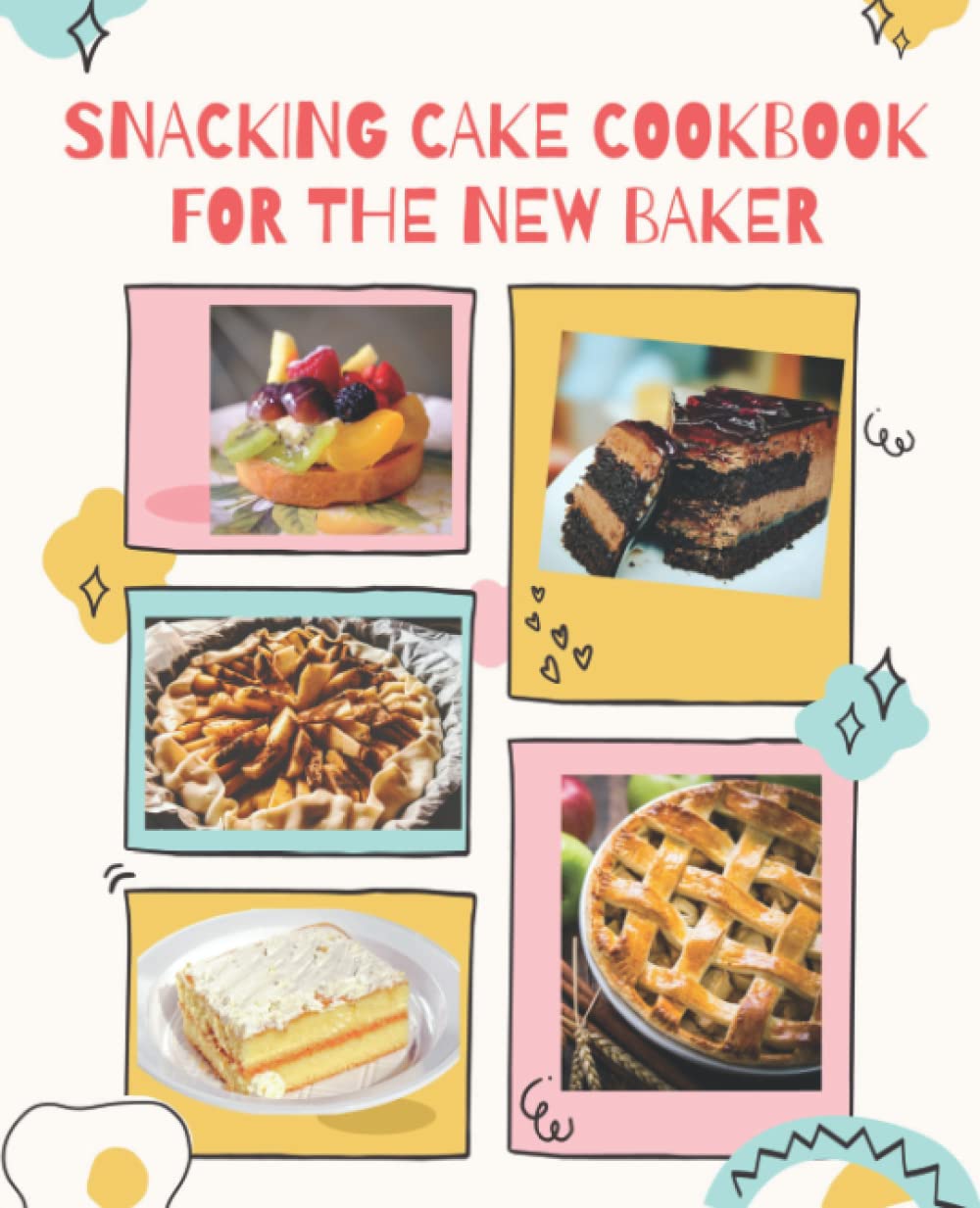 Snacking Cake Cookbook For The New Baker: Learn How to Make a Cake with The Help of Recipes Given with picture for Every Cake, Cookies and Donuts CookBook