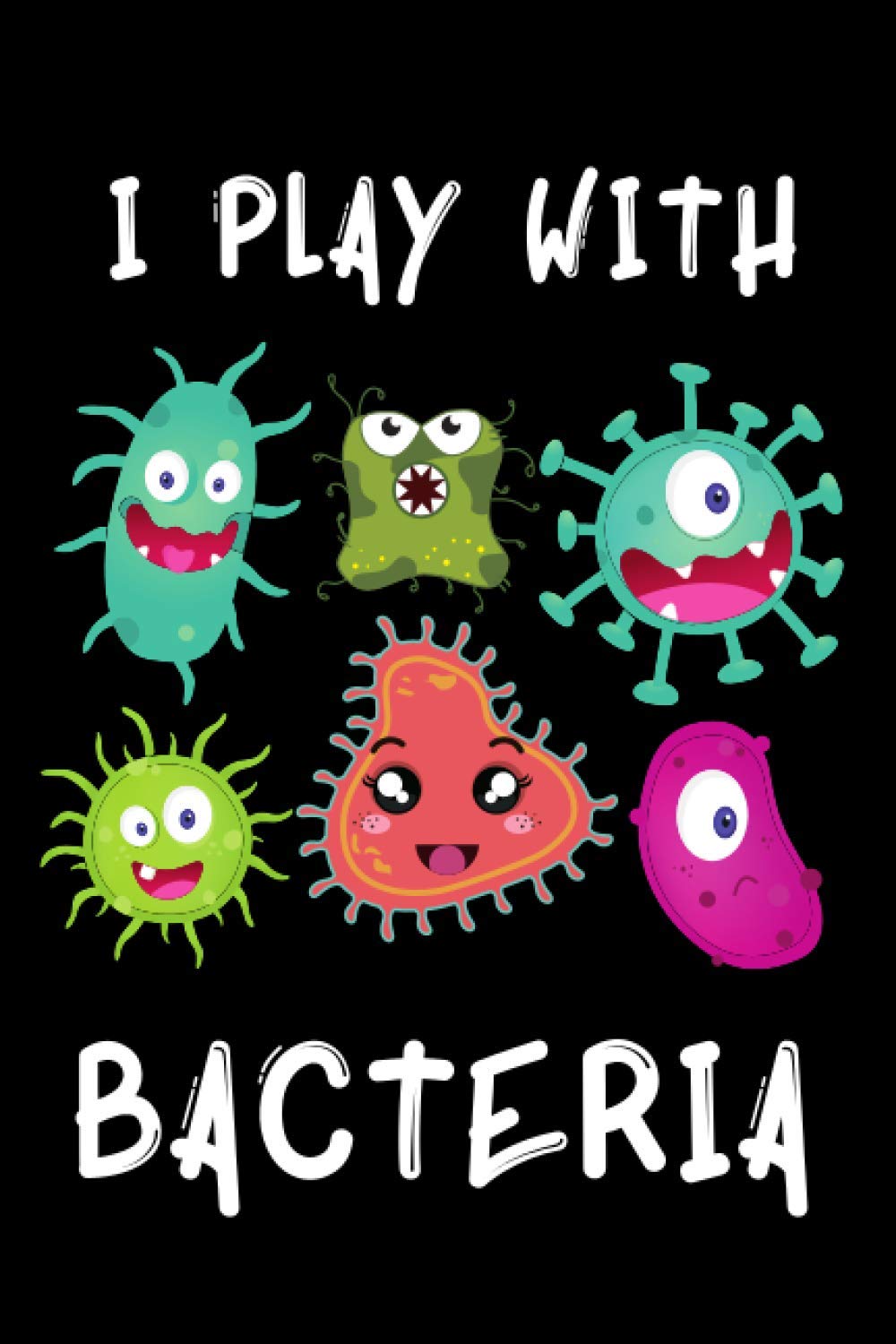 I Play With Bacteria: Microbiology Notebook With 120 Lined Pages, A Great Appreciation Gift Idea For Microbiologist