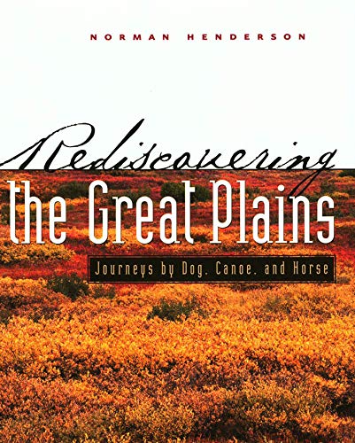 Rediscovering the Great Plains: Journeys by Dog, Canoe, and Horse (Creating the North American Landscape)