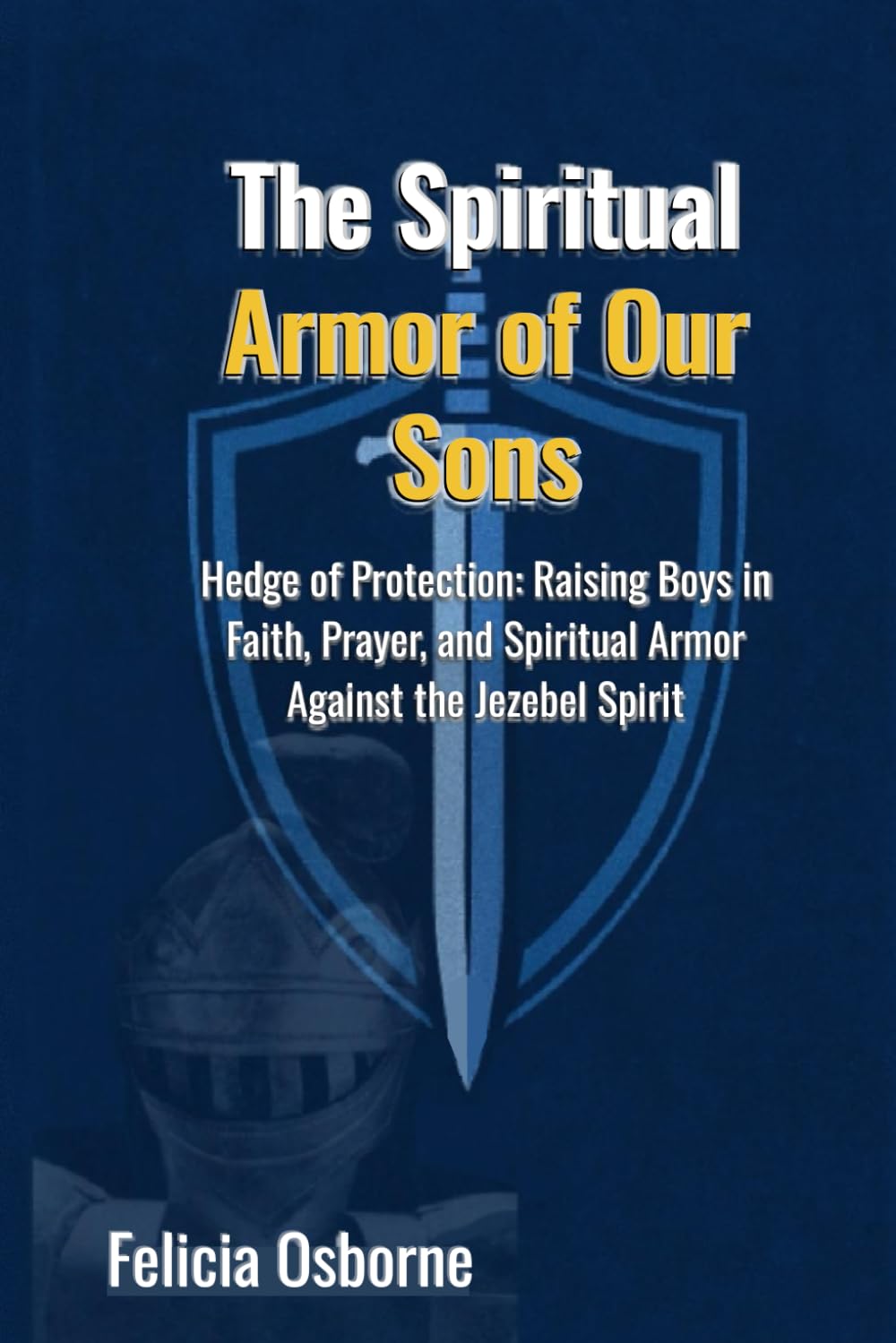 The Spiritual Armor of Your Sons: Hedge of Protection: Raising Boys in Faith, Prayer, and Spiritual Armor Against the Jezebel Spirit