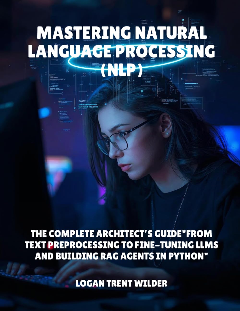 Mastering Natural Language Processing (NLP): The Complete Architect’s Guide"From Text Preprocessing to Fine-Tuning LLMs and Building RAG Agents in Python