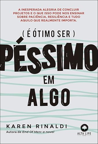 é ótimo ser Péssimo em Algo: a Inesperada Alegria de Concluir Projetos e o que Isso Pode Ensinar Sobre Paciência, Resiliência e Tudo Aquilo que Realmente Importa