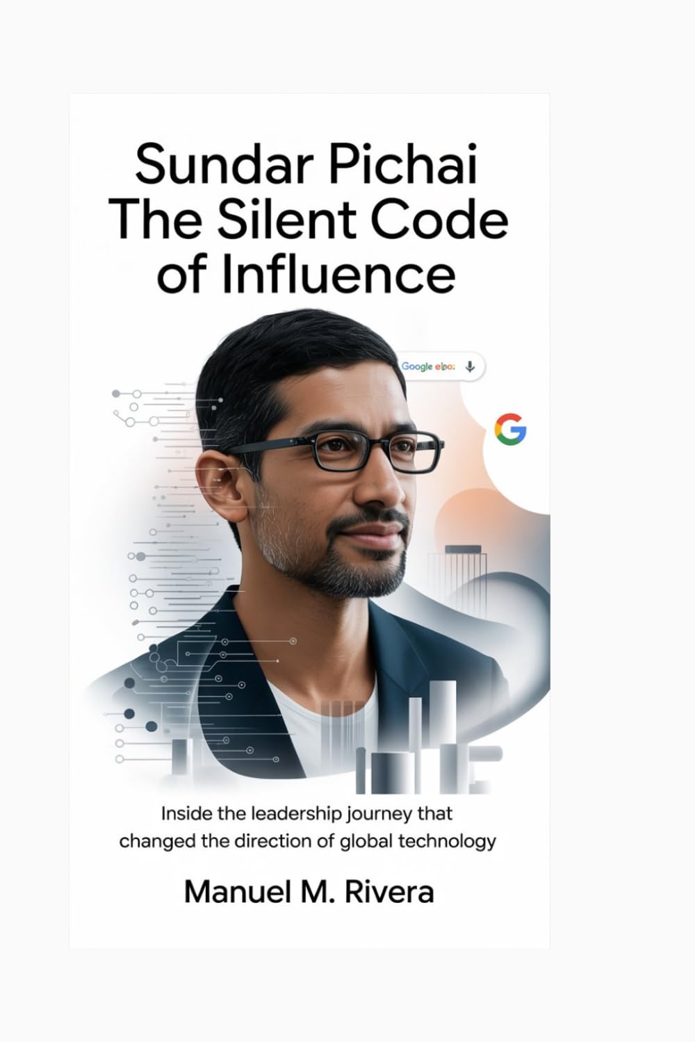 SUNDAR PICHAI: The Silent Code of Influence: Inside the Leadership Journey That Changed the Direction of Global Technology
