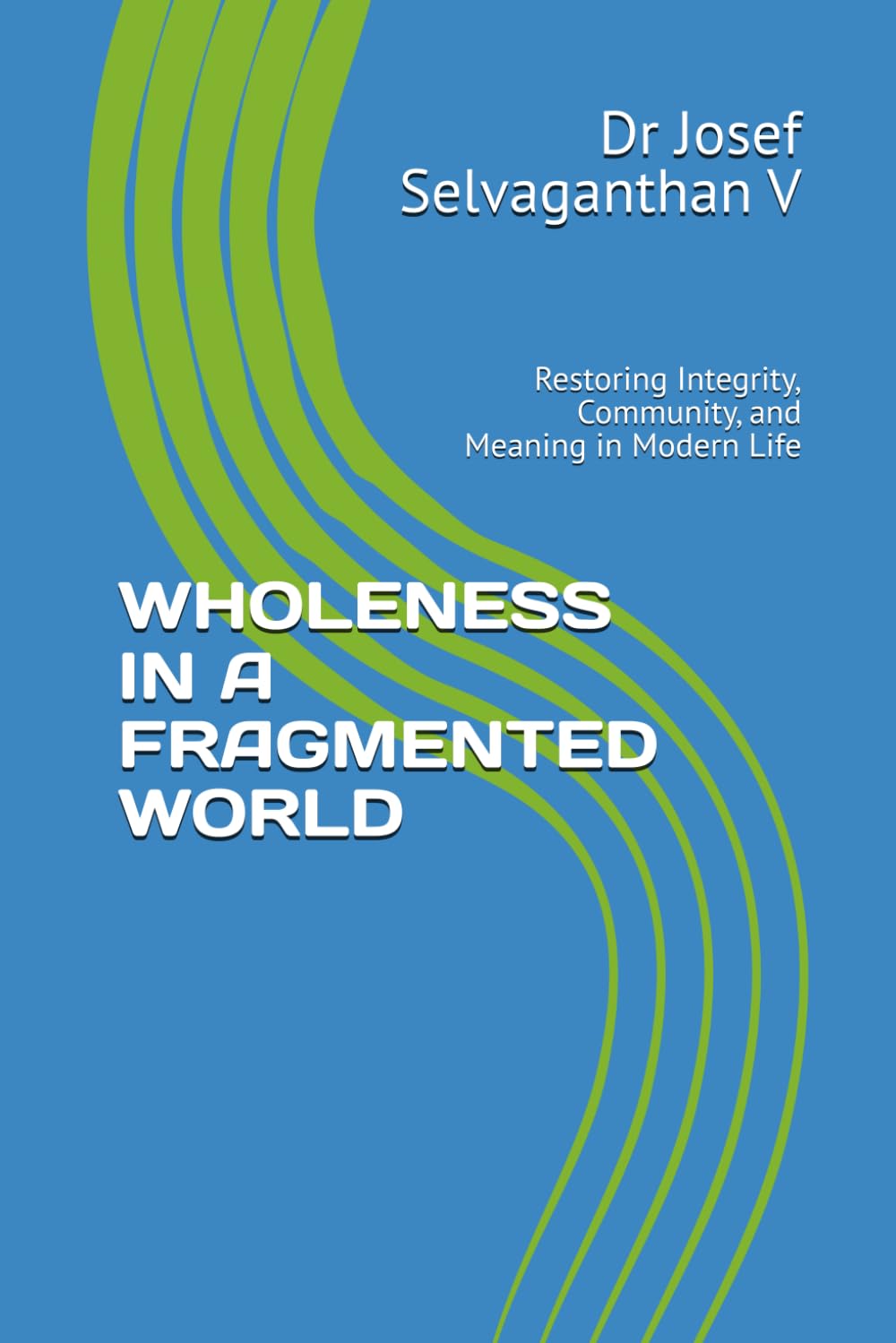 WHOLENESS IN A FRAGMENTED WORLD: Restoring Integrity, Community, and Meaning in Modern Life