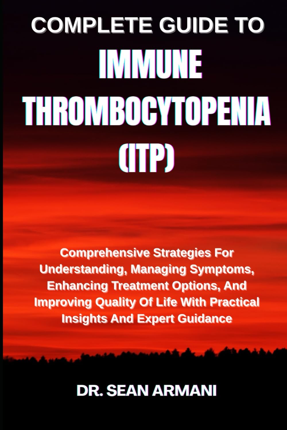 COMPLETE GUIDE TO IMMUNE THROMBOCYTOPENIA (ITP): Comprehensive Strategies For Understanding, Managing Symptoms, Enhancing Treatment Options, And ... With Practical Insights And Expert Guidance