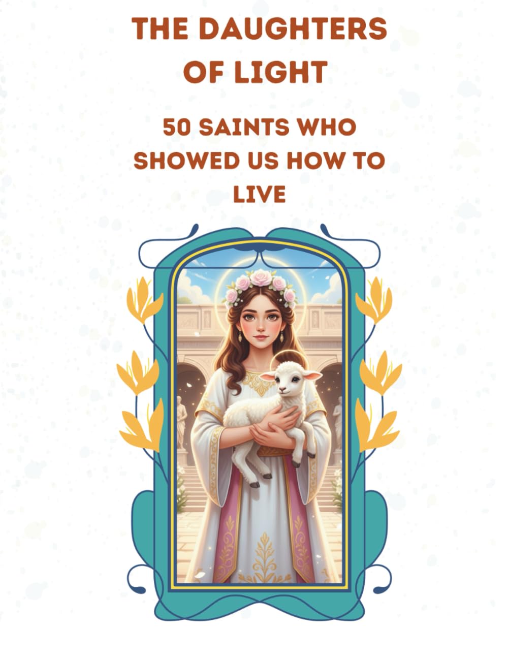 The Daughters of Light: 50 Saints who showed us how to Live