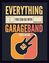 Everything You Can Do With GarageBand: A Complete Beginner's Step-by-Step Guide to Recording, Mixing, and Producing Music on Mac, iPad, and iphone 2025 Edition
