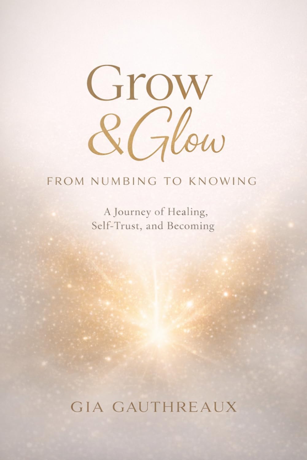 Grow & Glow: From Numbing to Knowing: A Journey of Healing, Self-Trust, and Becoming