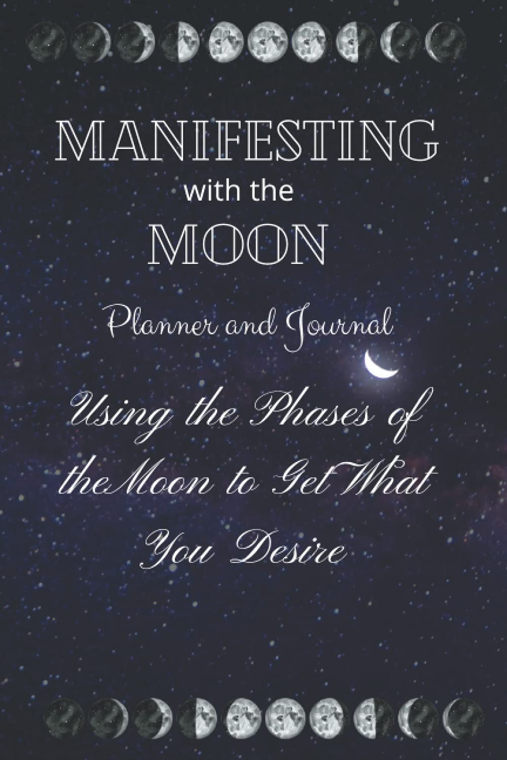 Manifesting with the Moon Planner and Journal: Using the Phases of the Moon to Get What You Desire