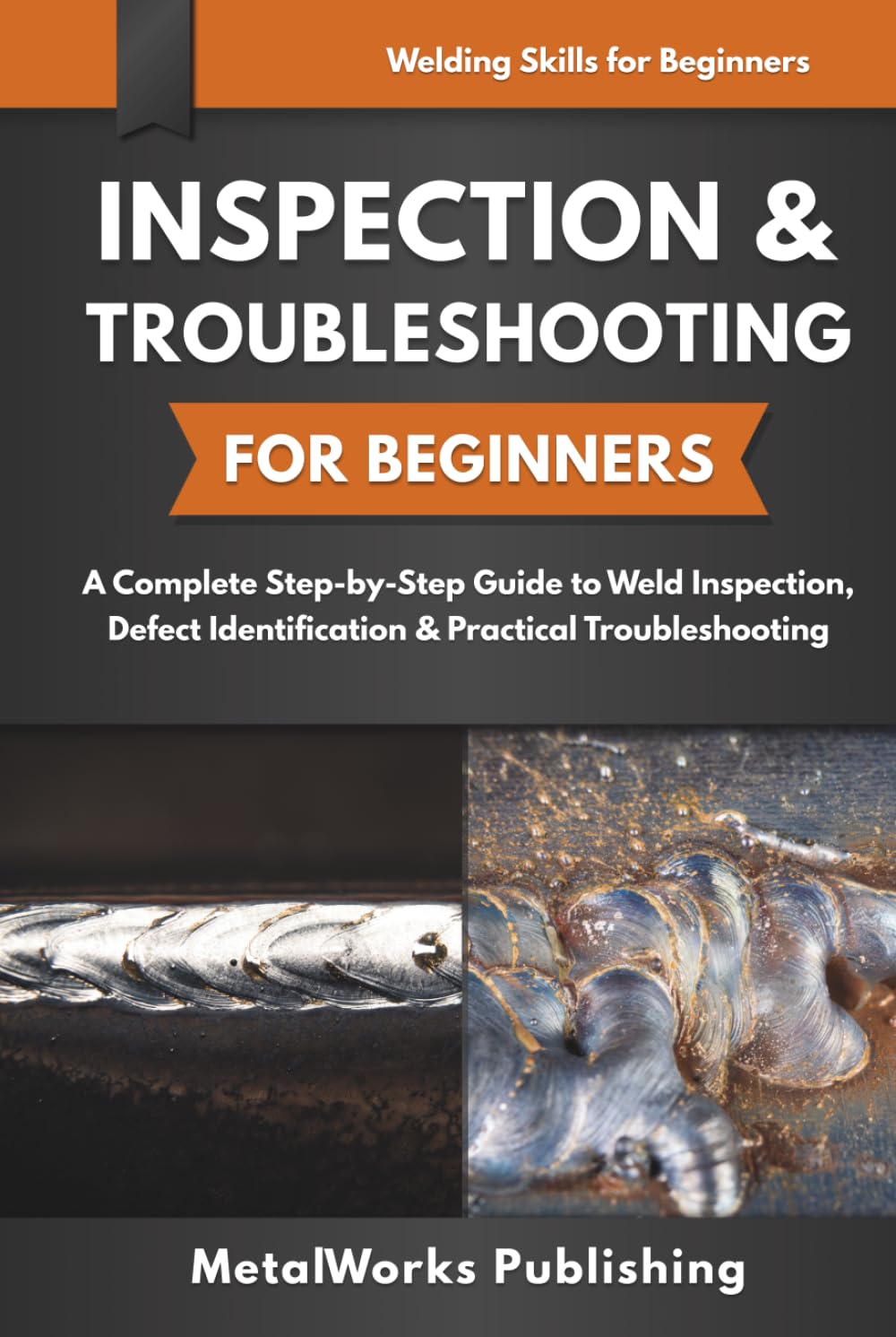 Inspection & Troubleshooting for Beginners: A Complete Step-by-Step Guide to Weld Inspection, Defect Identification & Practical Troubleshooting (Welding Skills for Beginners)