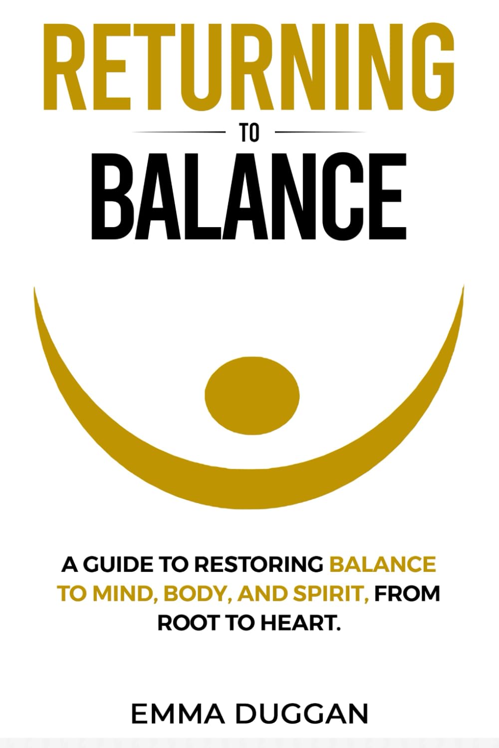 Returning to Balance: A mindful guide to restoring balance to mind, body, and spirit, from root to heart.