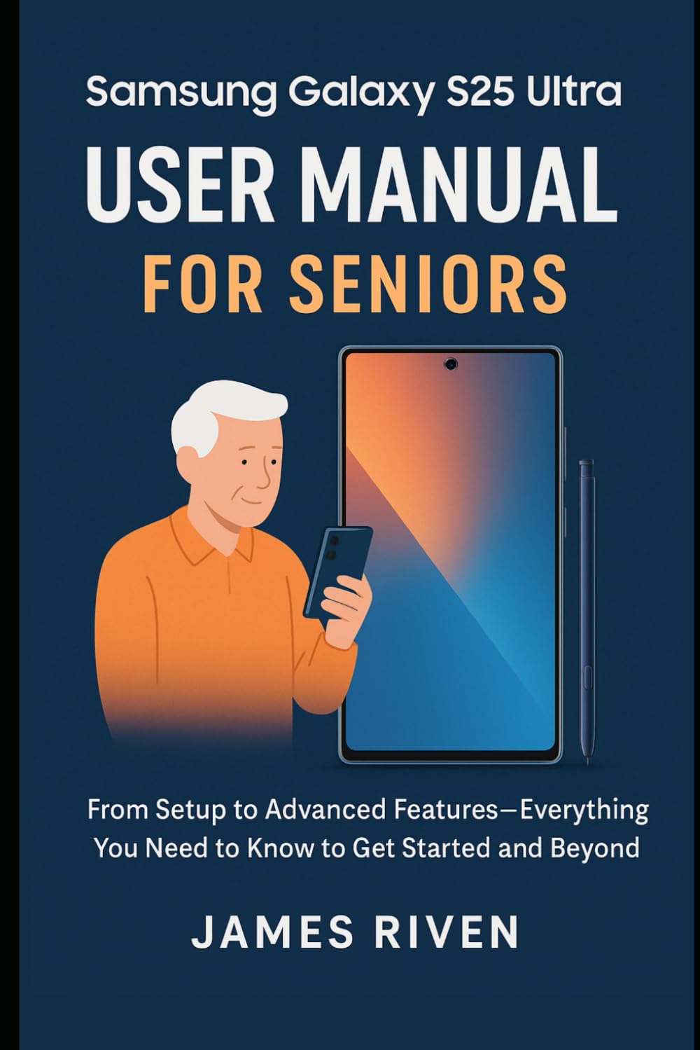 Samsung Galaxy S25 Ultra User Manual for Seniors: From Setup to Advanced Features Everything You Need to Know to Get Started and Beyond (Gadgets Reviews)