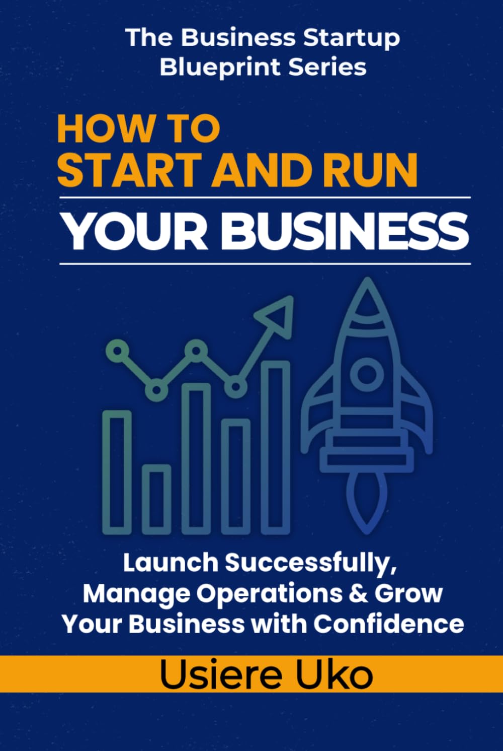 How to Start and Run Your Business: Launch Successfully, Manage Daily Operations, and Grow Your Business with Confidence (The Business Startup Blueprint Series)