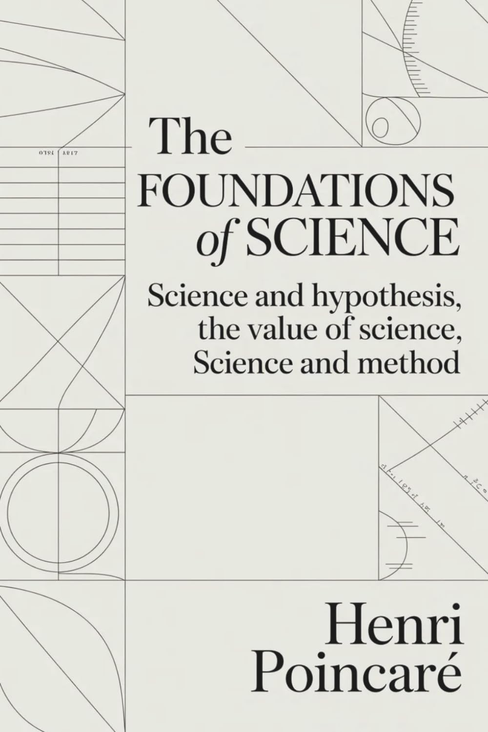 The Foundations of Science: Science and Hypothesis, The Value of Science, Science and Method: The Principles Behind Scientific Discovery and Inquiry (Annotated)