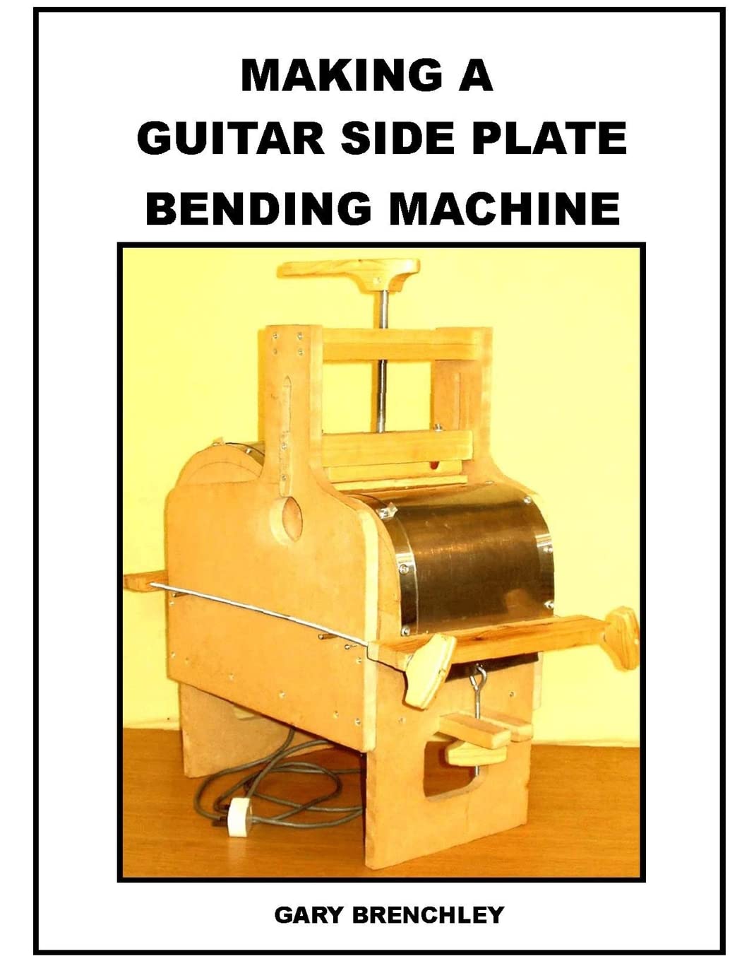 Making a Guitar Side Plate Bender: Volume 8 (Luthiers Books)