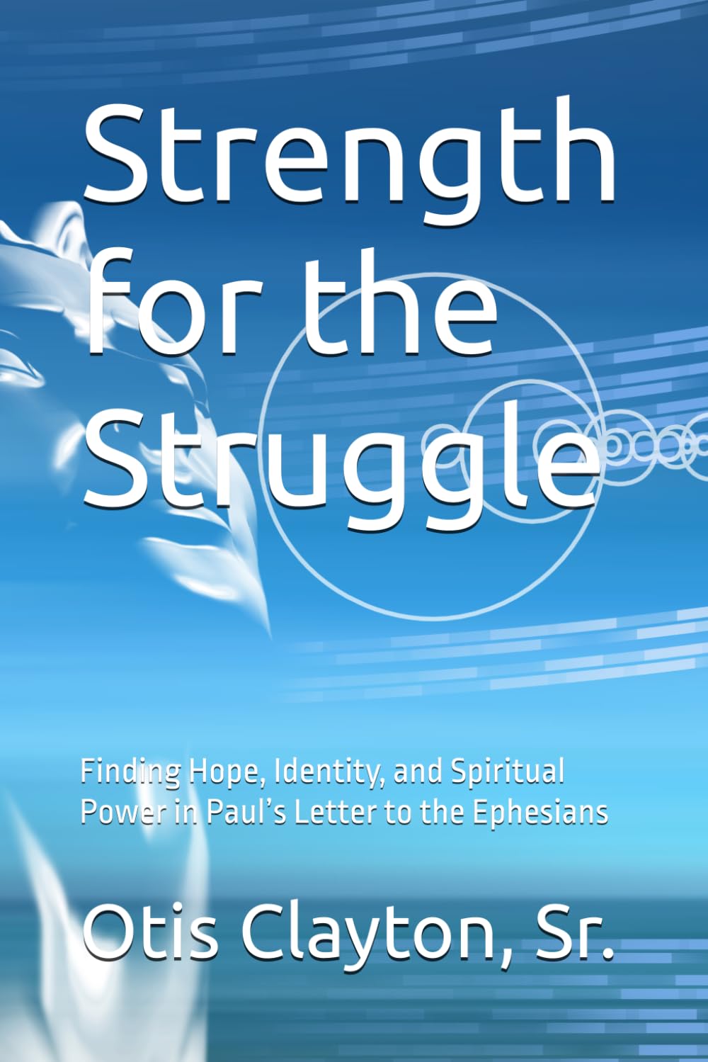 Strength for the Struggle: Finding Hope, Identity, and Spiritual Power in Paul’s Letter to the Ephesians