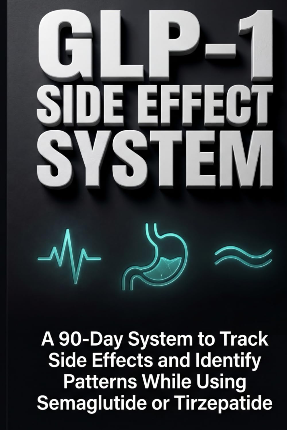 GLP-1 SIDE EFFECT SYSTEM: A 90-Day System to Track Side Effects and Identify Patterns While Using Semaglutide or Tirzepatide (The GLP-1 Optimization Series)