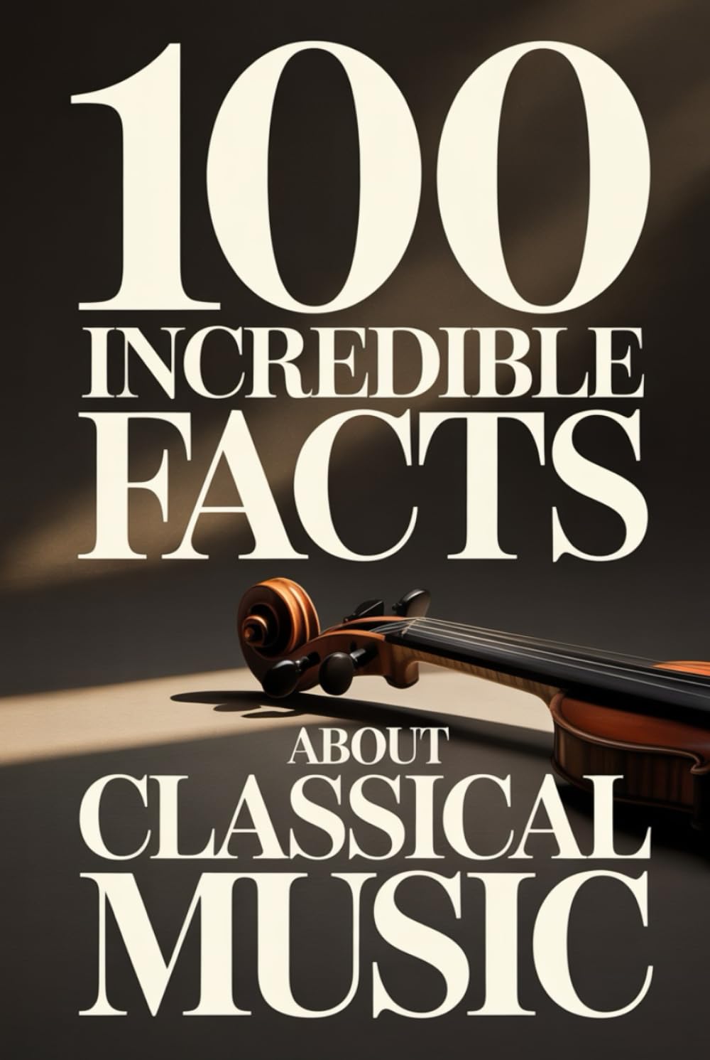 100 Incredible Facts About Classical Music: A Simple and Curiosity-Filled Guide to Composers, Operas, and Timeless Masterpieces (100 Amazing Facts: Masterminds of Classical Music)