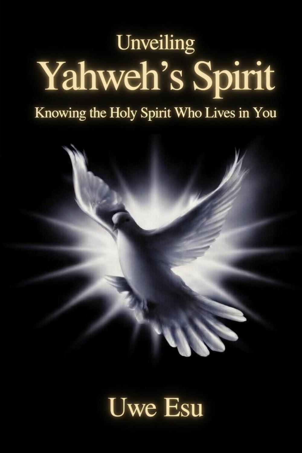 Unveiling Yahweh’s Spirit: Knowing the Holy Spirit Who Lives in You (The Unveiling Yahweh Trilogy)