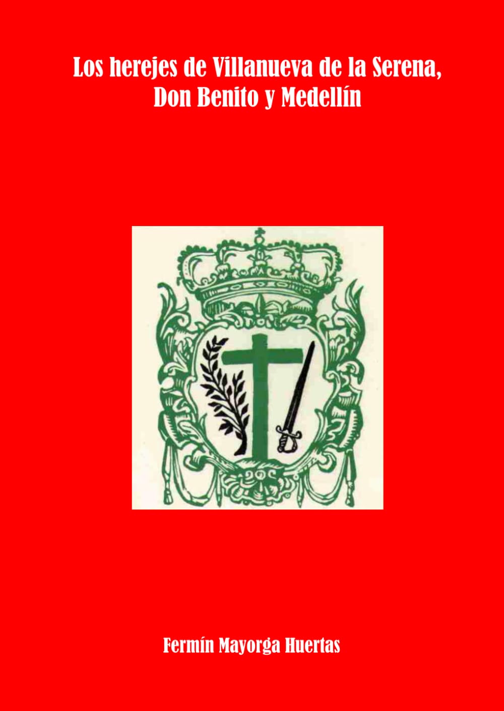 Los herejes de Villanueva de la Serena, Don Benito y Medellín (Spanish Edition)