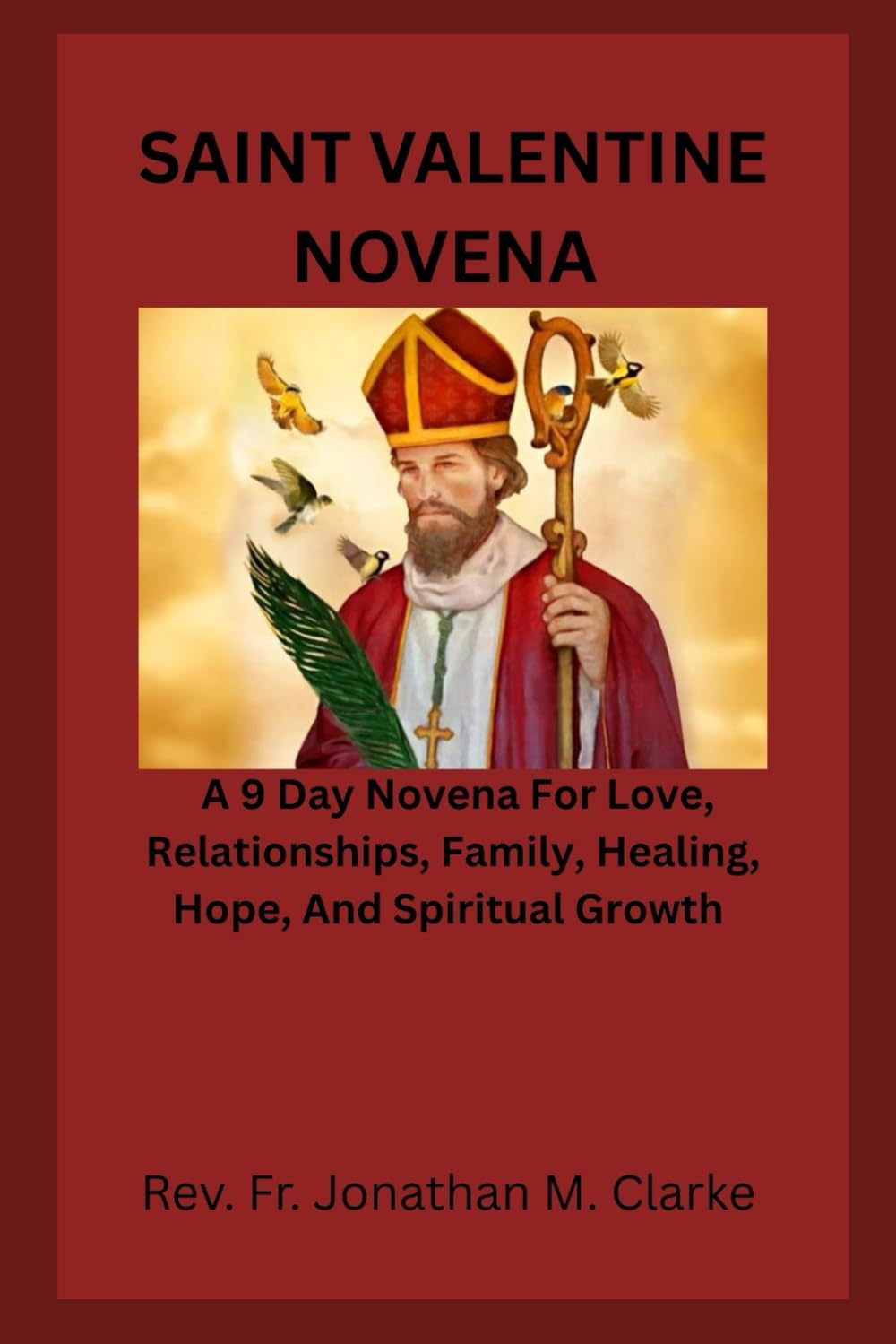 SAINT VALENTINE NOVENA: A 9 Day Novena For Love, Relationships, Family, Healing, Hope, And Spiritual Growth