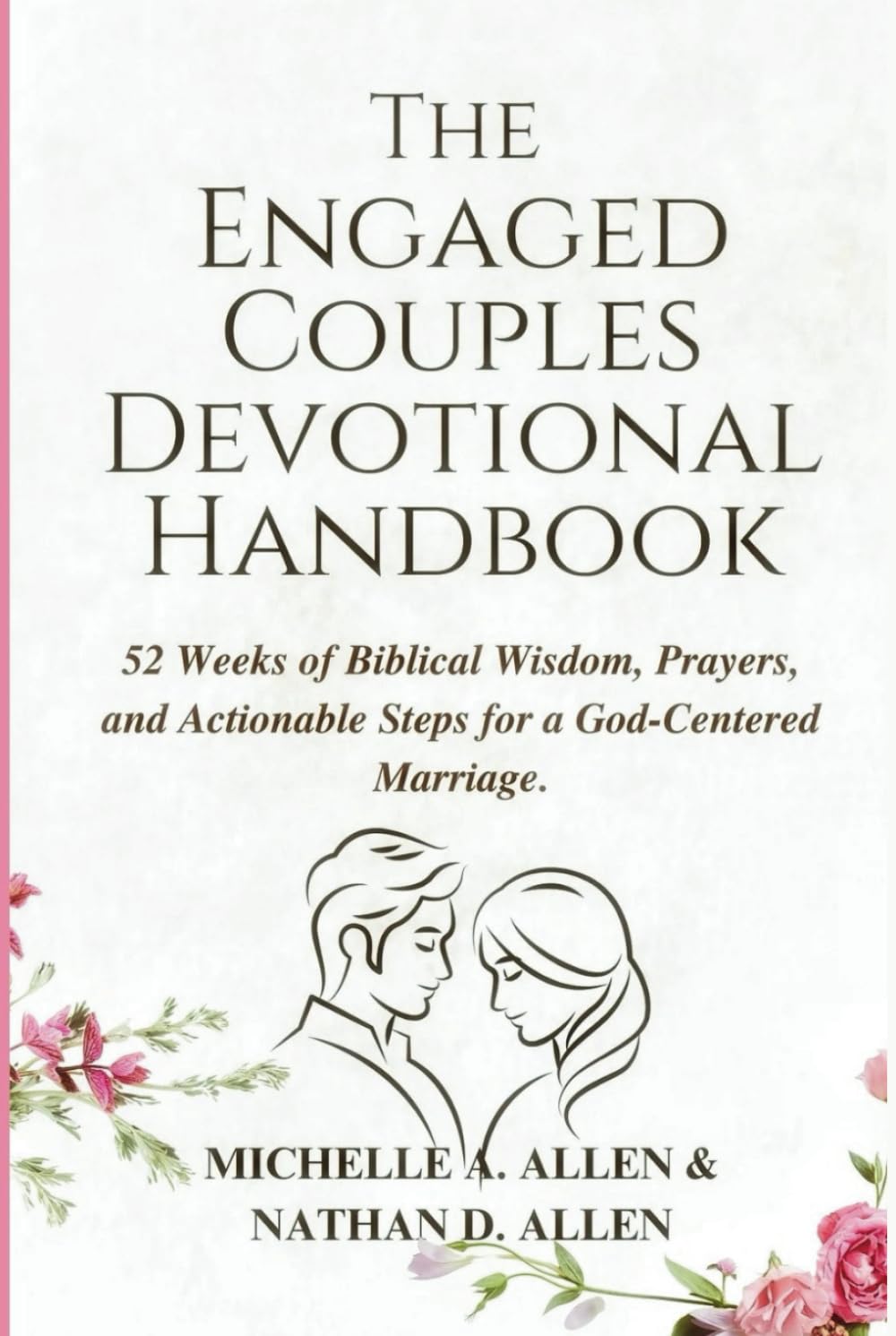 THE ENGAGED COUPLES DEVOTIONAL HANDBOOK: 52 Weeks of Biblical Wisdom, Prayers, and Actionable Steps for a God-Centered Marriage.