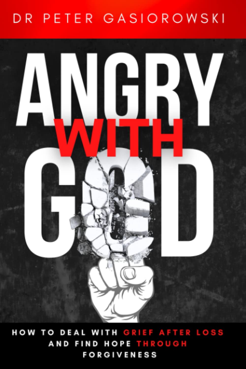 Angry With God: How to Deal with Grief After Loss and Find Hope Through Forgiveness: Christian Book On Grieving. (christian books about grief and loss)