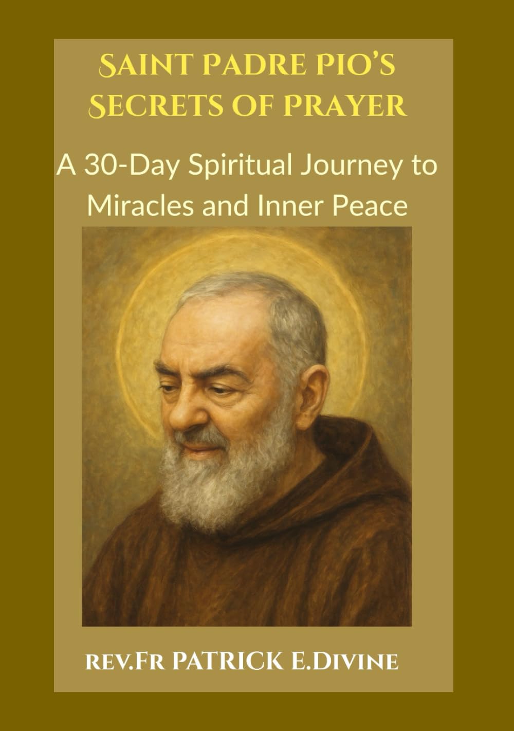 Saint Padre Pio’s Secrets of Prayer: A 30-Day Spiritual Journey to Miracles and Inner Peace