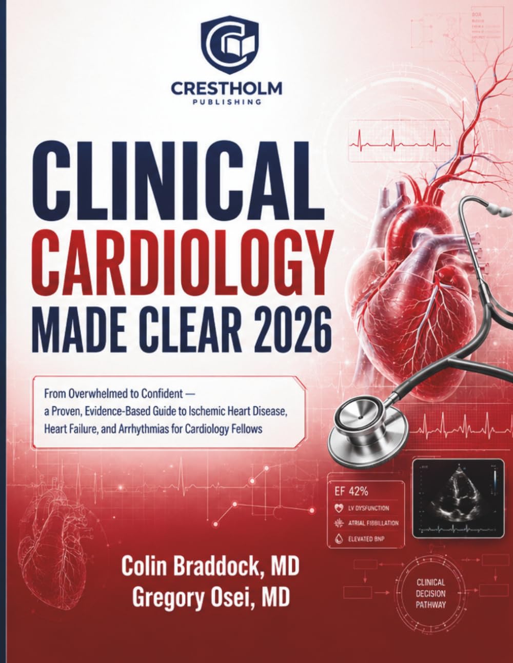 Clinical Cardiology Made Clear: From Overwhelmed to Confident — a Proven, Evidence Based Guide to Ischemic Heart Disease, Heart Failure, and ... and Management for Residents and Students