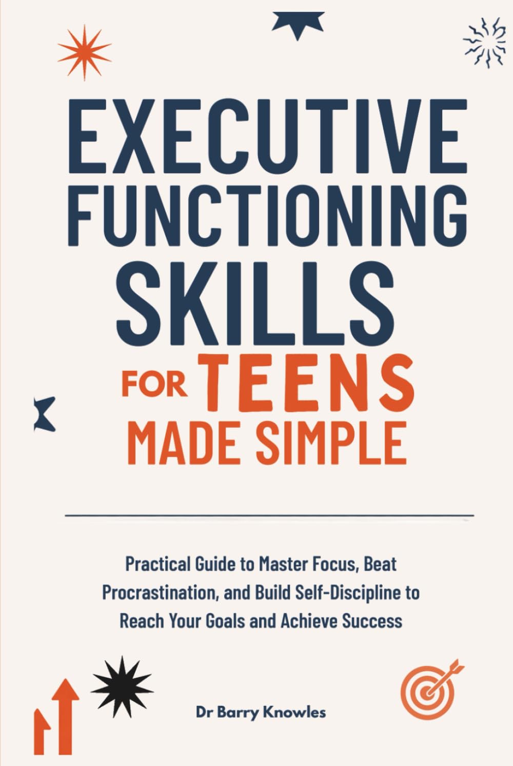 Executive Functioning Skills for Teens Made Simple: Practical Guide to Master Focus, Beat Procrastination, and Build Self-Discipline to Reach Your Goals and Achieve Success