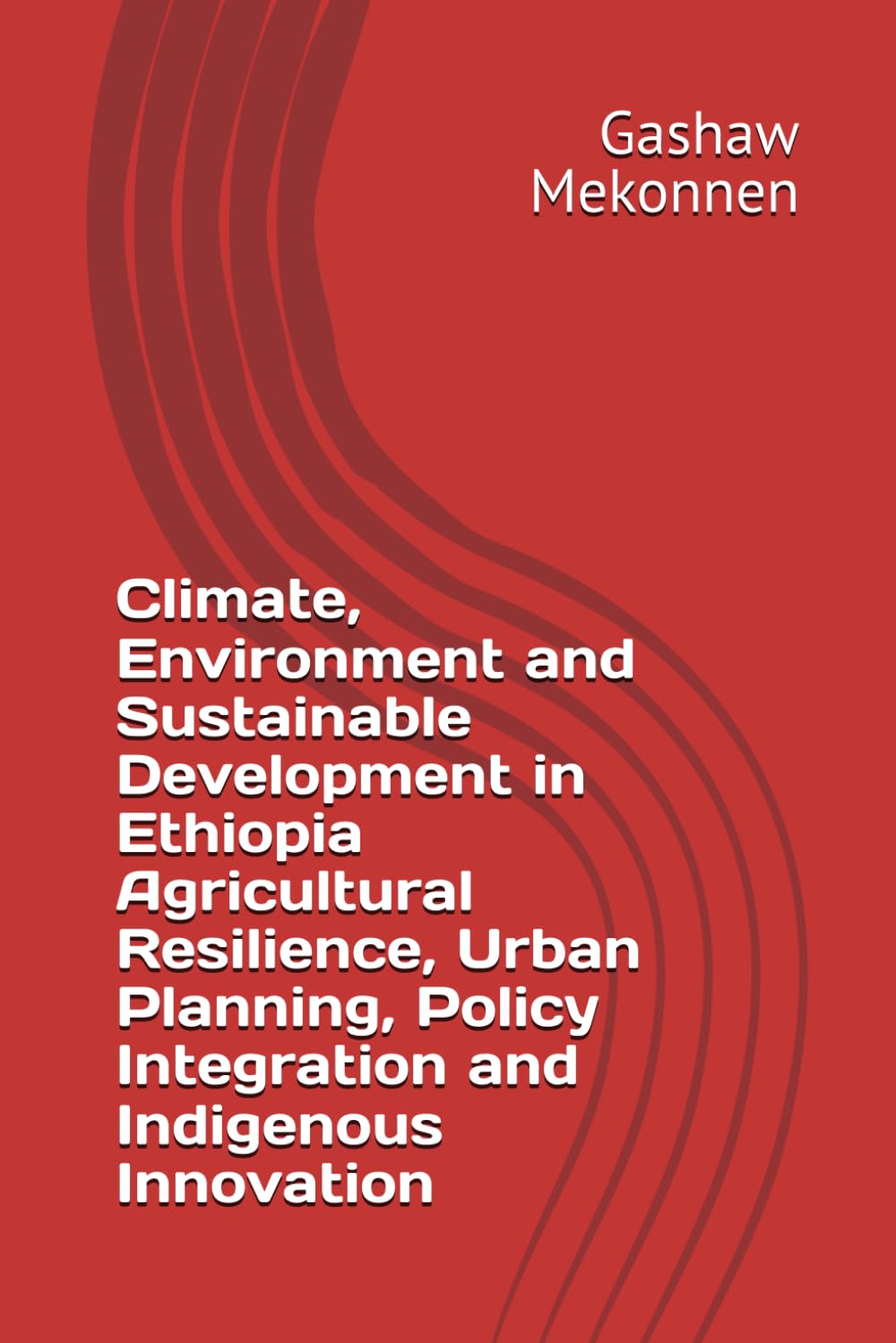Climate, Environment and Sustainable Development in Ethiopia Agricultural Resilience, Urban Planning, Policy Integration and Indigenous Innovation