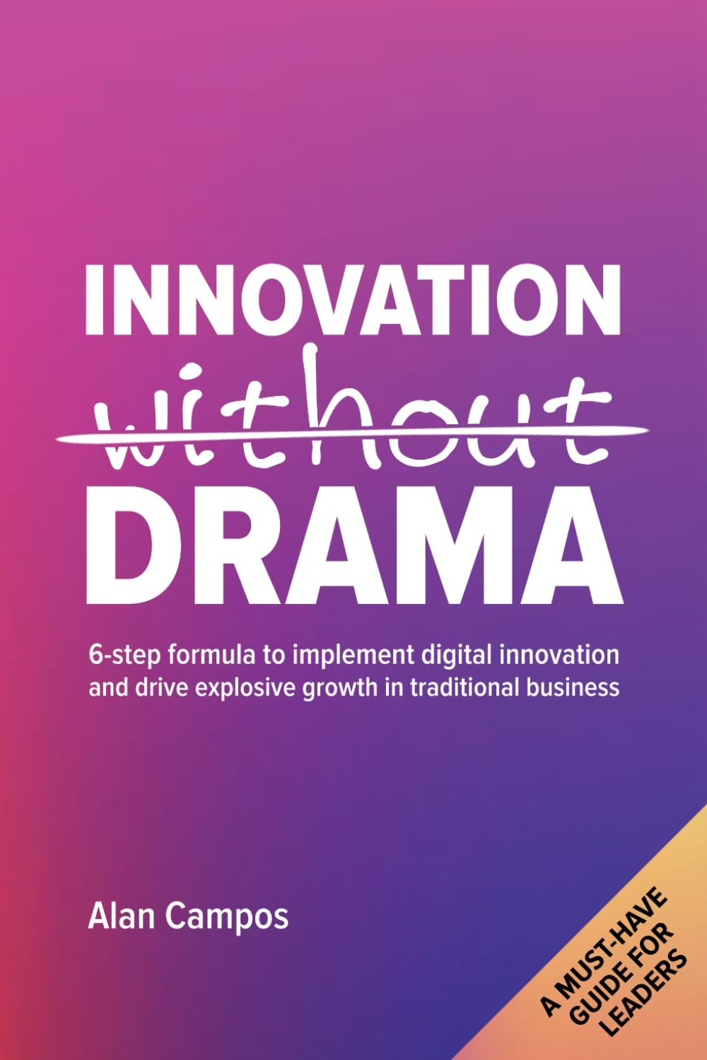 Innovation Without Drama: 6-step formula to implement digital innovation and drive explosive growth in traditional business