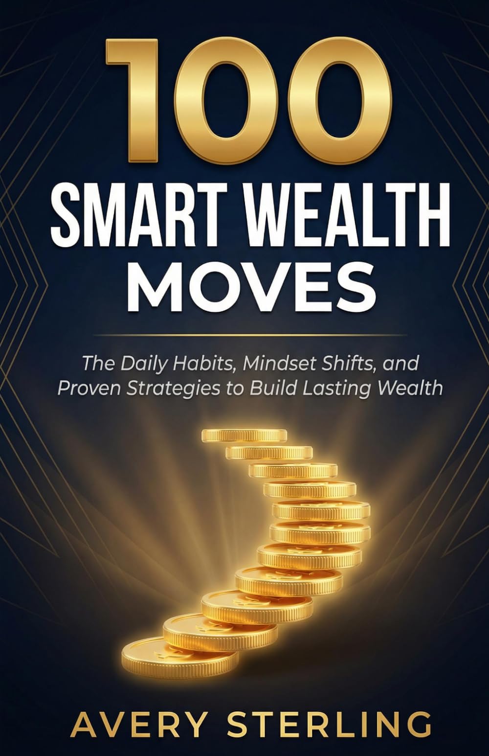100 Smart Wealth Moves: The Daily Habits, Mindset Shifts, and Proven Strategies to Build Lasting Wealth and Financial Freedom (Smart Wealth Series)