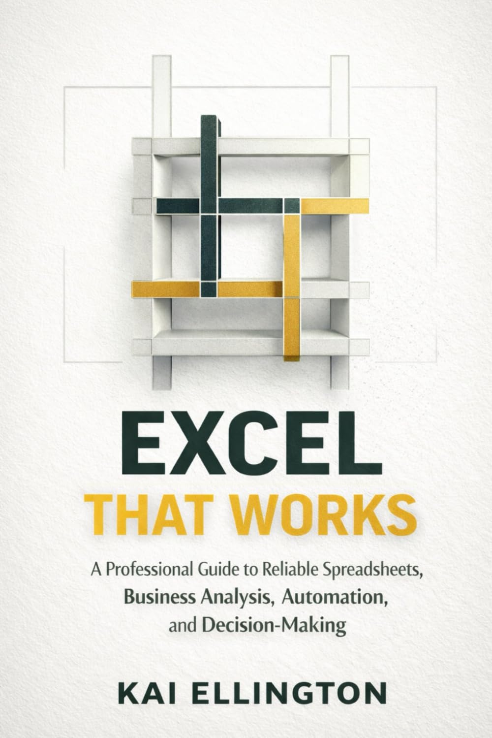 Excel That Works: A Professional Guide to Reliable Spreadsheets, Business Analysis, Automation, and Decision-Making (AI-Driven Reporting and ... and PowerPoint Workflows for Clear Insights)
