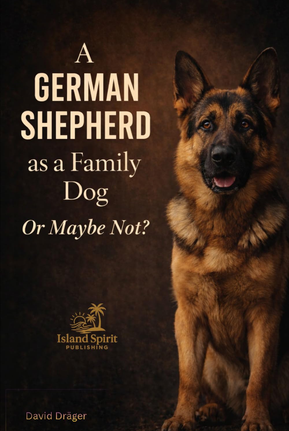 A German Shepherd as a Family Dog Or Maybe Not? (Dog Breed Guide for Beginners: How to Choose the Best Family Dog)