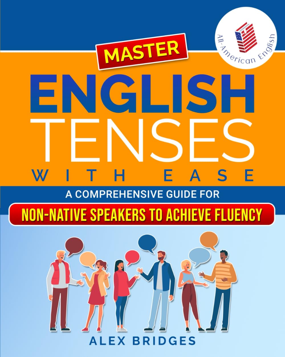 Master English Tenses with Ease: A Comprehensive Guide for Non-Native Speakers to Achieve Fluency (All-American English)